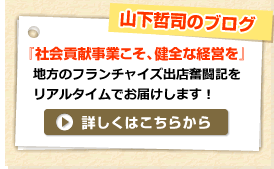 山下哲司のブログ　「社会貢献ビジネスほど“稼げ”！」地方のフランチャイズ出店奮闘記をリアルタイムでお届けします！